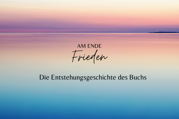 Making-of: Die Geschichte über die Entstehung des Buches „AM ENDE Frieden“